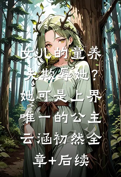 女儿的童养夫欺辱她？她可是上界唯一的公主云涵初然:全章+后续