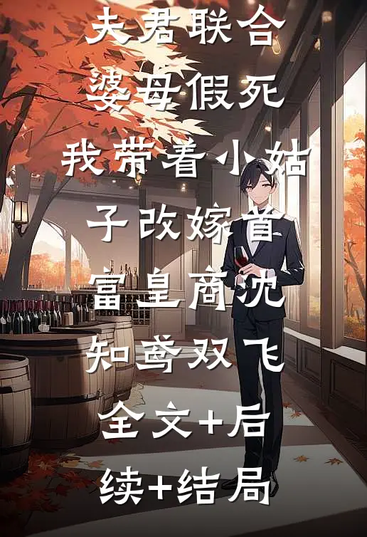 夫君联合婆母假死，我带着小姑子改嫁首富皇商沈知鸢双飞:全文+后续+结局
