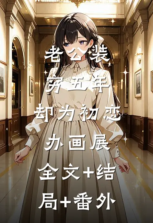 老公装穷五年，却为初恋办画展:全文+结局+番外
