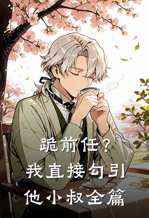 跪前任？我直接勾引他小叔全篇