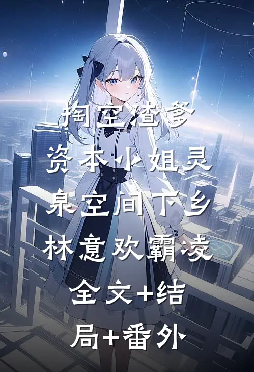 掏空渣爹，资本小姐灵泉空间下乡林意欢霸凌全文+结局+番外