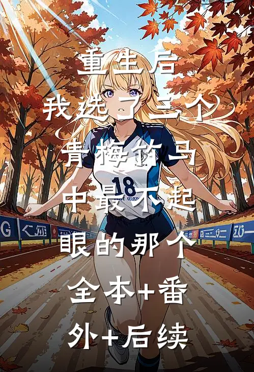 重生后，我选了三个青梅竹马中最不起眼的那个:全本+番外+后续