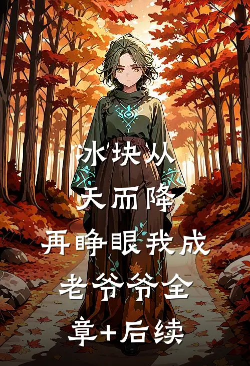 冰块从天而降，再睁眼我成老爷爷全章+后续