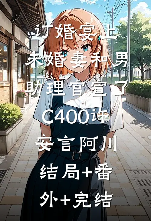 订婚宴上，未婚妻和男助理官宣了C400许安言阿川结局+番外+完结