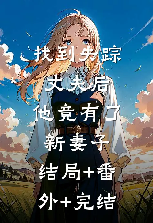 找到失踪丈夫后，他竟有了新妻子:结局+番外+完结