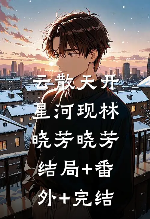 云散天开星河现林晓芳晓芳:结局+番外+完结