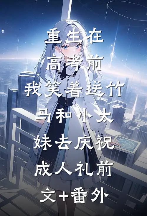 重生在高考前，我笑着送竹马和小太妹去庆祝成人礼前文+番外