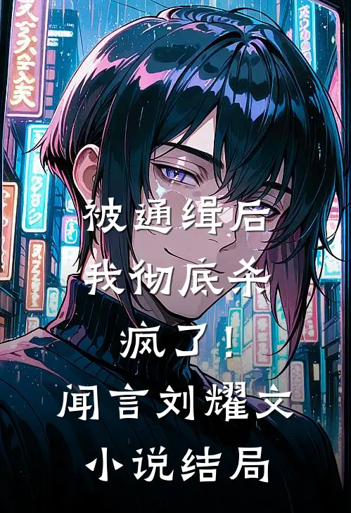 被通缉后，我彻底杀疯了！闻言刘耀文小说结局