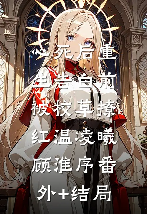 心死后重生告白前，被校草撩红温凌曦顾淮序(番外)+(结局)