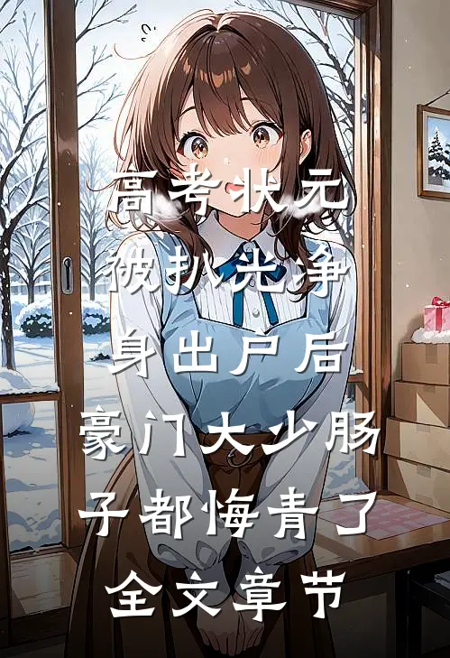 高考状元被扒光净身出户后，豪门大少肠子都悔青了全文章节