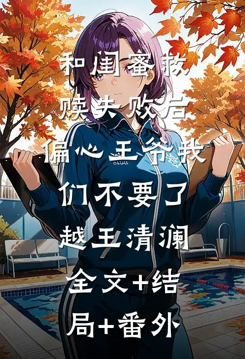和闺蜜救赎失败后，偏心王爷我们不要了越王清澜全文+结局+番外