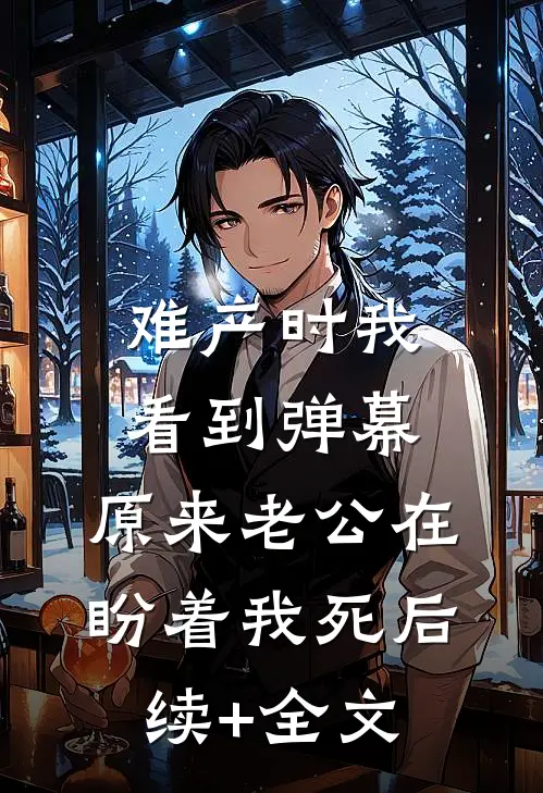 难产时我看到弹幕，原来老公在盼着我死后续+全文