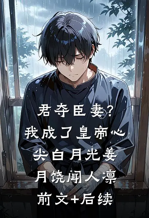君夺臣妻？我成了皇帝心尖白月光姜月饶闻人凛:前文+后续