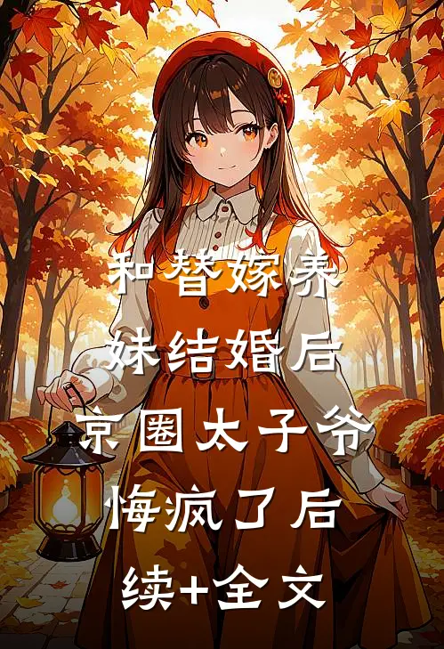 和替嫁养妹结婚后，京圈太子爷悔疯了后续+全文