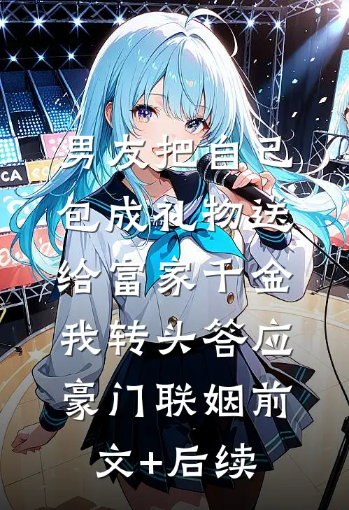男友把自己包成礼物送给富家千金，我转头答应豪门联姻前文+后续