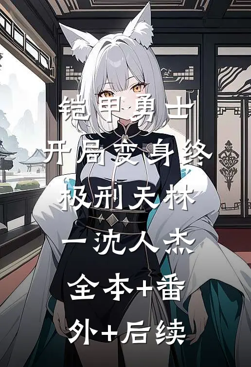 铠甲勇士：开局变身终极刑天林一沈人杰全本+番外+后续