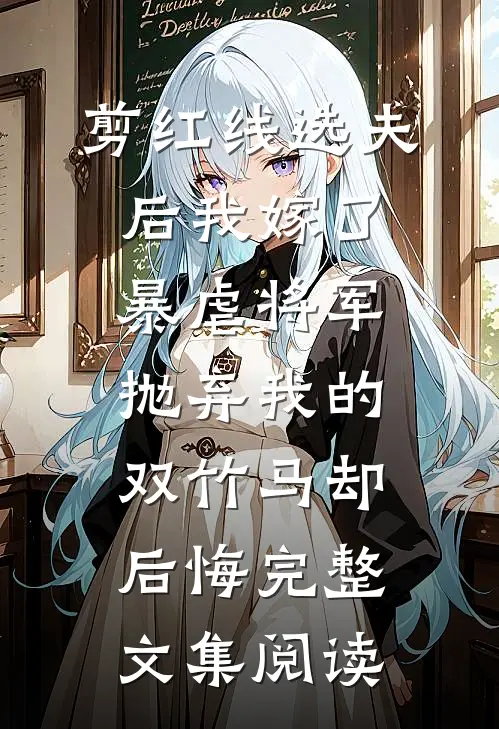 剪红线选夫后我嫁了暴虐将军，抛弃我的双竹马却后悔完整文集阅读