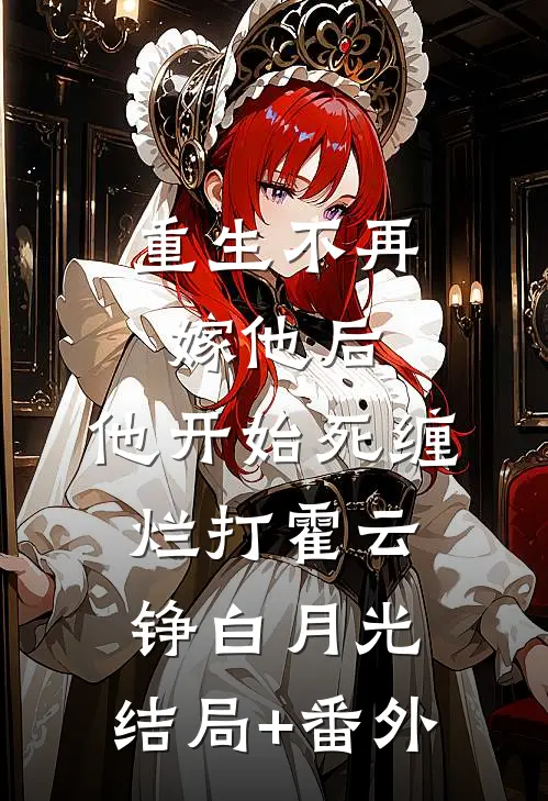 重生不再嫁他后，他开始死缠烂打霍云铮白月光:结局+番外