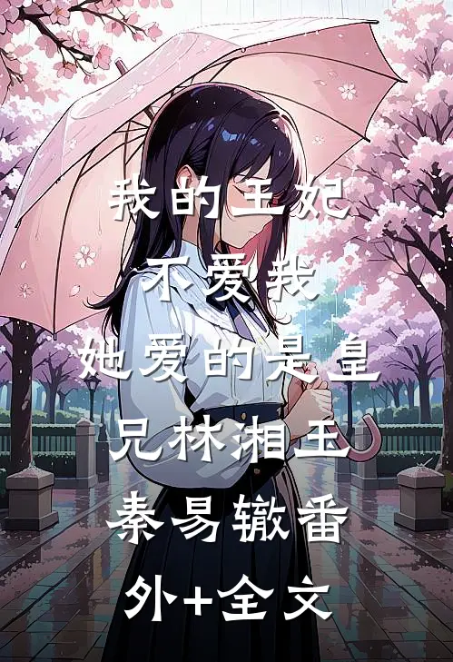 我的王妃不爱我，她爱的是皇兄林湘玉秦易辙(番外)+(全文)