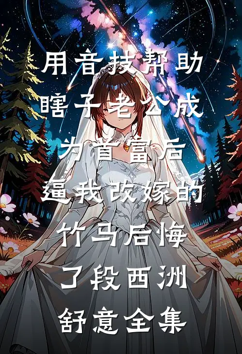 用音技帮助瞎子老公成为首富后，逼我改嫁的竹马后悔了段西洲舒意全集