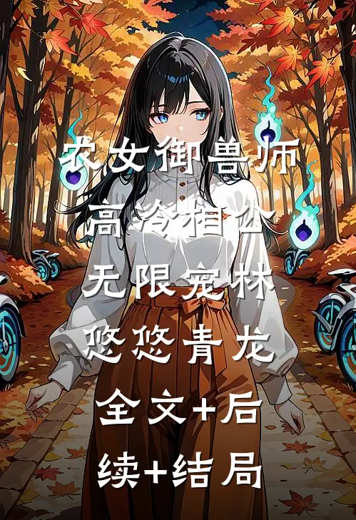 农女御兽师：高冷相公无限宠林悠悠青龙:全文+后续+结局