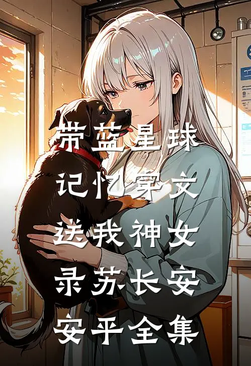 带蓝星球记忆穿文，送我神女录苏长安安平全集