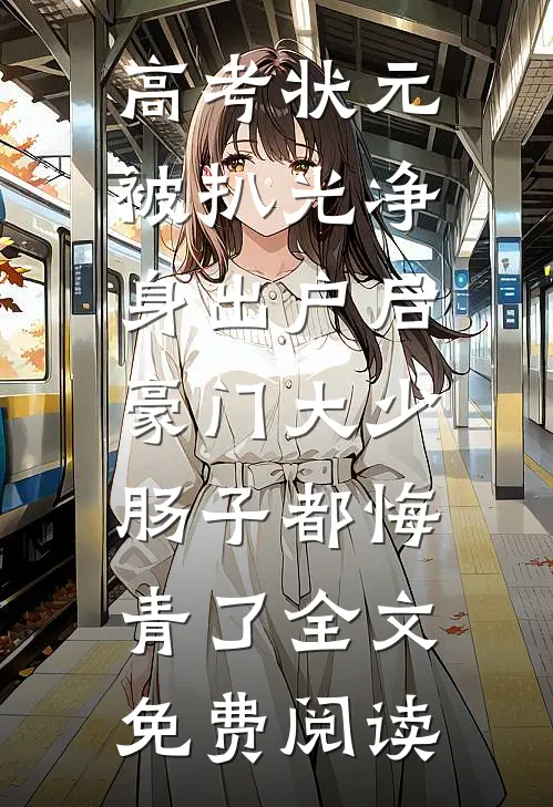 高考状元被扒光净身出户后，豪门大少肠子都悔青了全文免费阅读