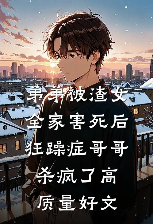 弟弟被渣女全家害死后，狂躁症哥哥杀疯了高质量好文