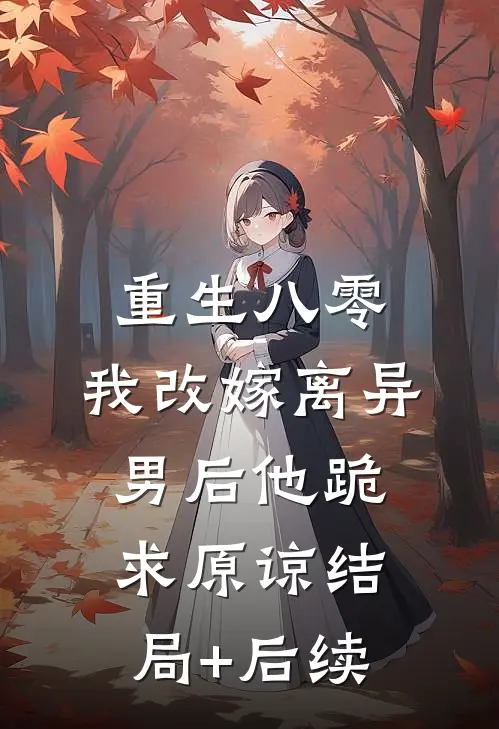 重生八零，我改嫁离异男后他跪求原谅结局+后续