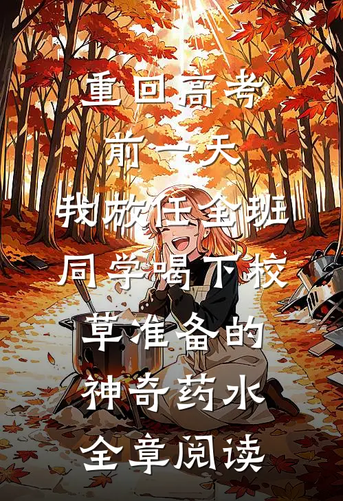 重回高考前一天，我放任全班同学喝下校草准备的神奇药水全章阅读
