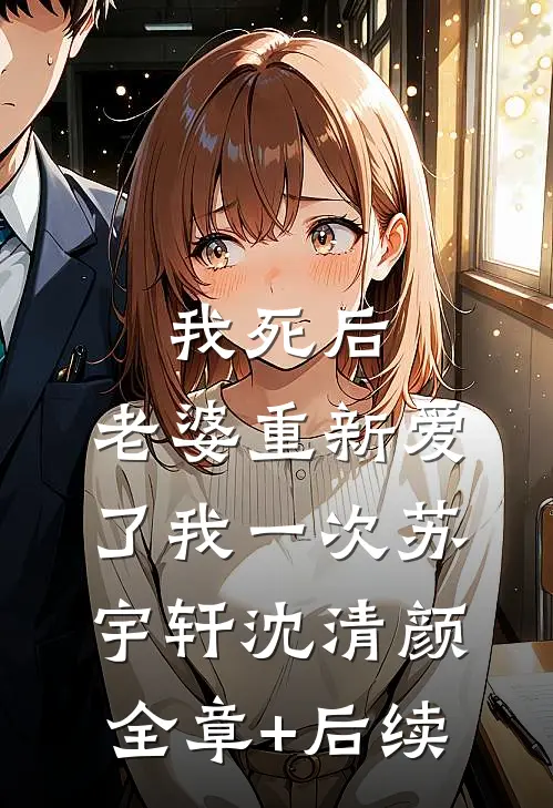 我死后，老婆重新爱了我一次苏宇轩沈清颜:全章+后续