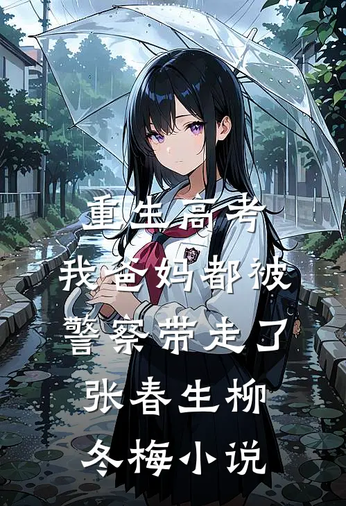 重生高考，我爸妈都被警察带走了张春生柳冬梅小说