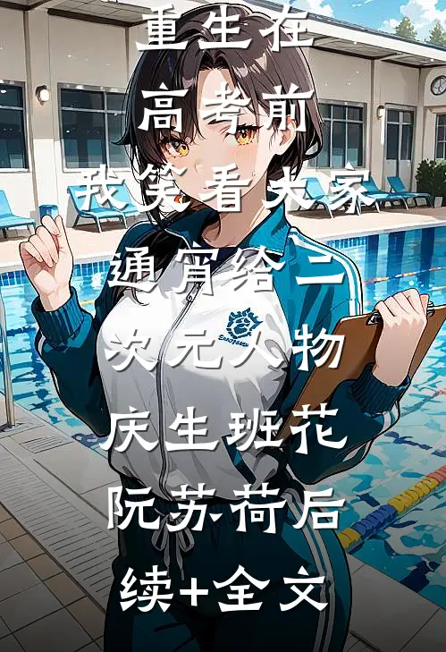 重生在高考前，我笑看大家通宵给二次元人物庆生班花阮苏荷后续+全文