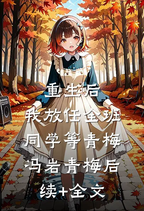 重生后，我放任全班同学等青梅冯岩青梅后续+全文