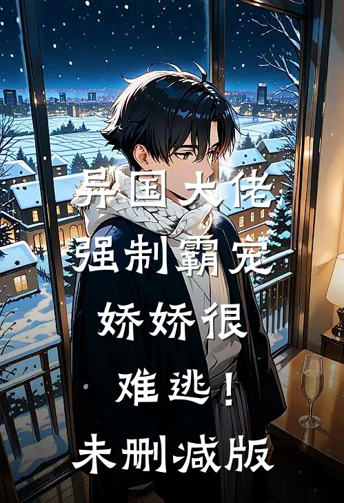 异国大佬强制霸宠，娇娇很难逃！未删减版