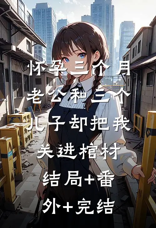 怀孕三个月，老公和三个儿子却把我关进棺材结局+番外+完结
