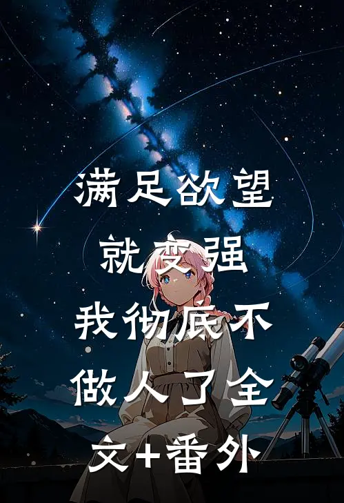 满足欲望就变强，我彻底不做人了全文+番外