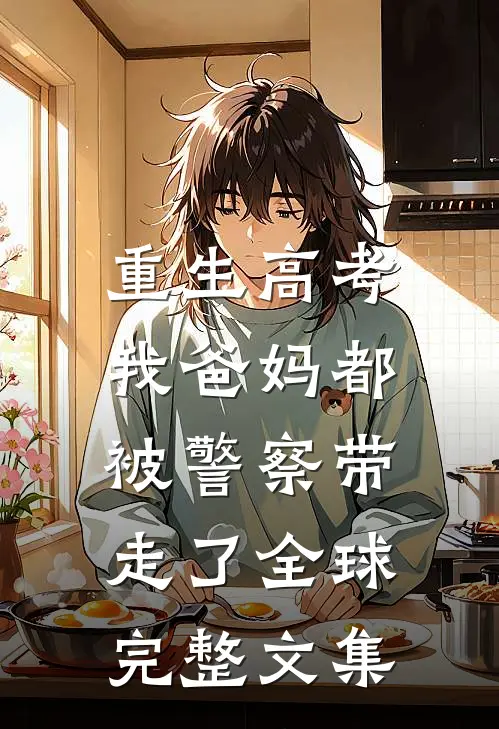 重生高考，我爸妈都被警察带走了全球完整文集