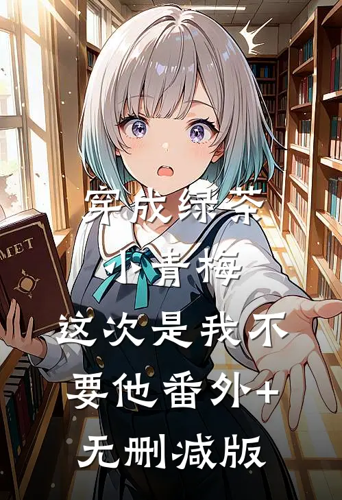 穿成绿茶小青梅，这次是我不要他番外+无删减版