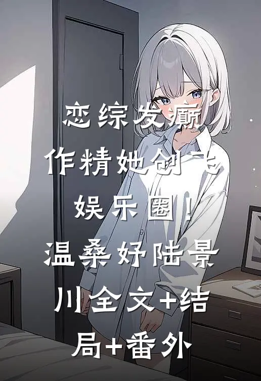 恋综发癫，作精她创飞娱乐圈！温桑妤陆景川全文+结局+番外