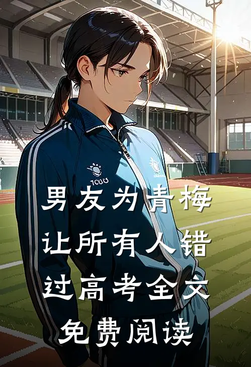 男友为青梅让所有人错过高考全文免费阅读