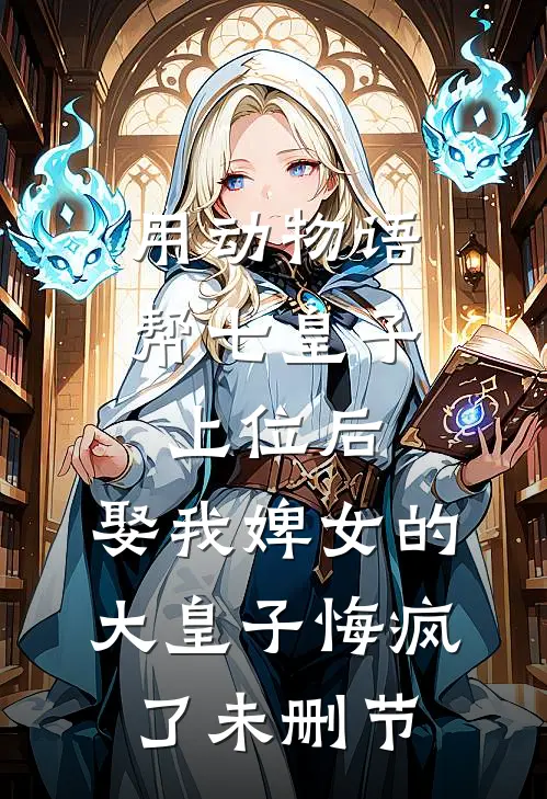 用动物语帮七皇子上位后，娶我婢女的大皇子悔疯了未删节