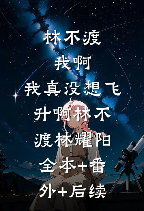 林不渡，我啊，我真没想飞升啊林不渡林耀阳:全本+番外+后续
