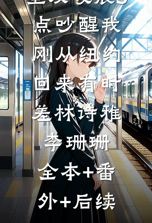 室友凌晨3点吵醒我：刚从纽约回来有时差林诗雅李珊珊:全本+番外+后续