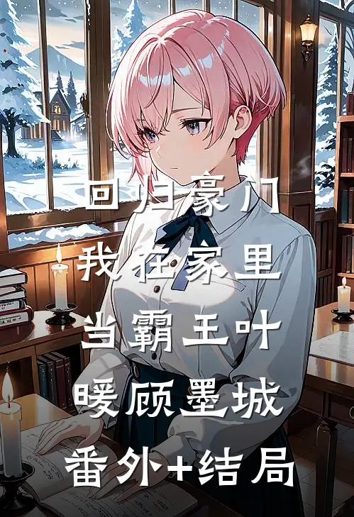 回归豪门，我在家里当霸王叶暖顾墨城:(番外)+(结局)