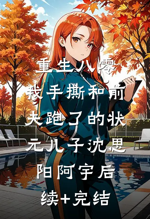 重生八零，我手撕和前夫跑了的状元儿子沈思阳阿宇后续+完结