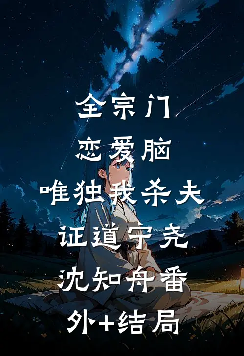 全宗门恋爱脑，唯独我杀夫证道宁尧沈知舟(番外)+(结局)