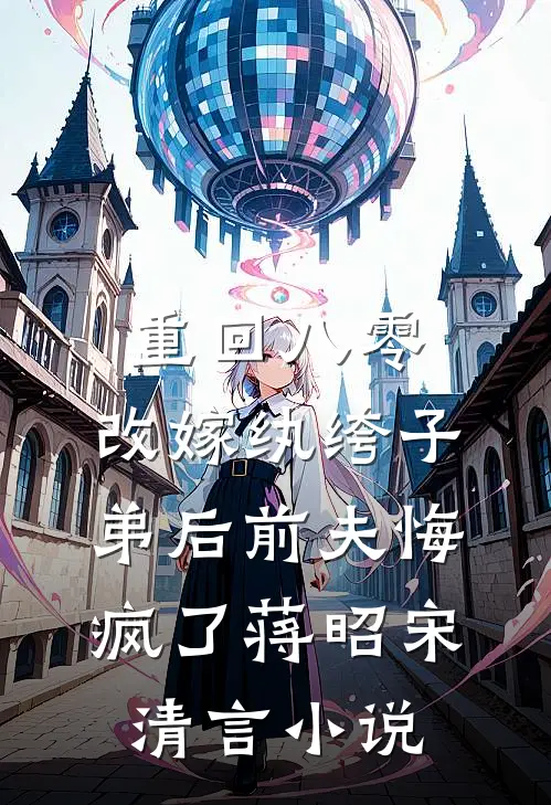 重回八零，改嫁纨绔子弟后前夫悔疯了蒋昭宋清言小说