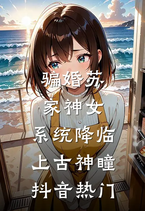 骗婚苏家神女，系统降临上古神瞳抖音热门