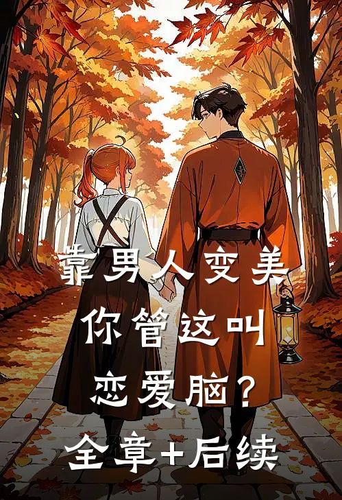 靠男人变美，你管这叫恋爱脑？:全章+后续